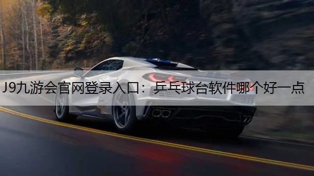 J9九游会官网登录入口：乒乓球台软件哪个好一点