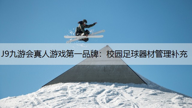 J9九游会真人游戏第一品牌：校园足球器材管理补充