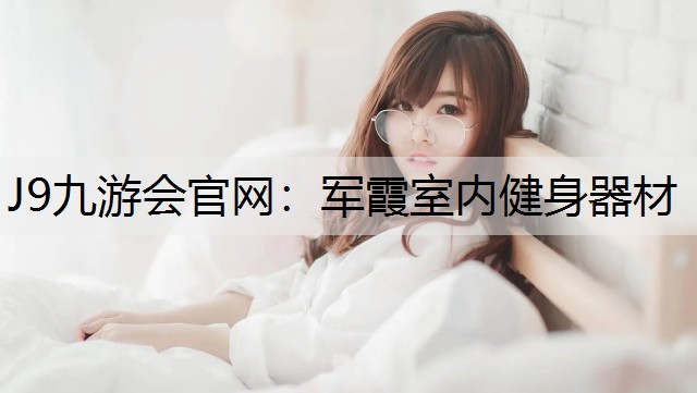 J9九游会官网：军霞室内健身器材
