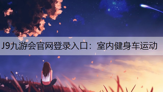 J9九游会官网登录入口：室内健身车运动