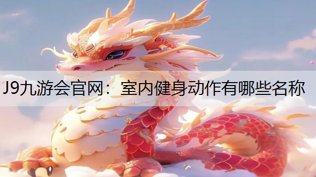 J9九游会官网：室内健身动作有哪些名称