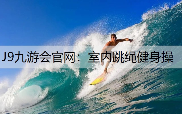 J9九游会官网：室内跳绳健身操