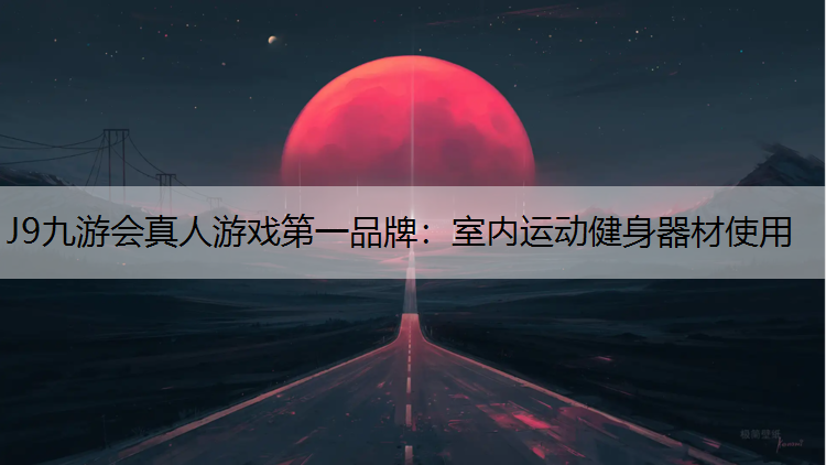J9九游会真人游戏第一品牌：室内运动健身器材使用