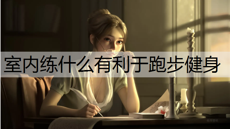 室内练什么有利于跑步健身