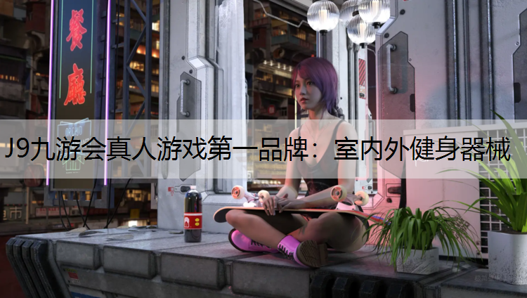 J9九游会真人游戏第一品牌：室内外健身器械
