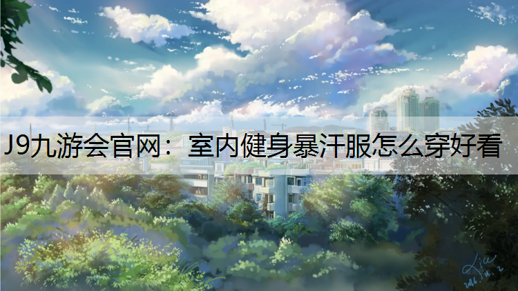 J9九游会官网：室内健身暴汗服怎么穿好看