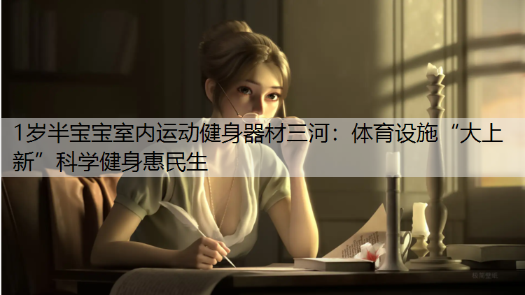 1岁半宝宝室内运动健身器材三河：体育设施“大上新”科学健身惠民生