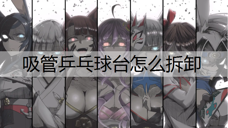 吸管乒乓球台怎么拆卸