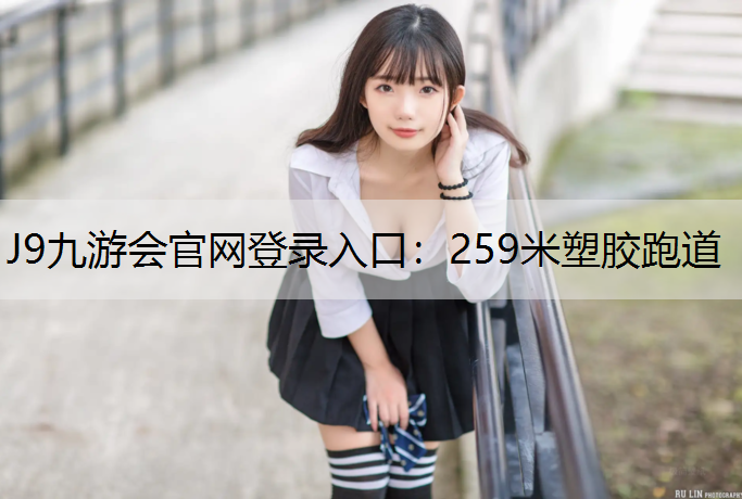 J9九游会官网登录入口：259米塑胶跑道