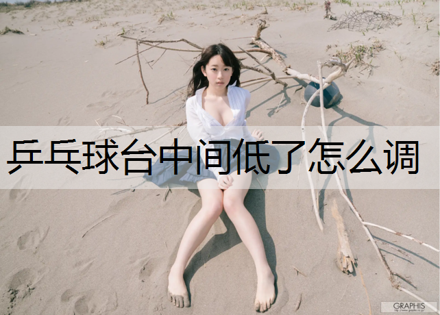 乒乓球台中间低了怎么调