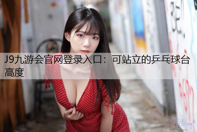J9九游会官网登录入口：可站立的乒乓球台高度