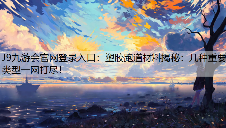 J9九游会官网登录入口：塑胶跑道材料揭秘：几种重要类型一网打尽！