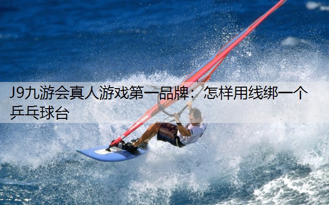 怎样用线绑一个乒乓球台