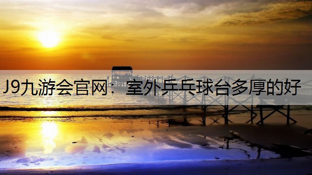 室外乒乓球台多厚的好