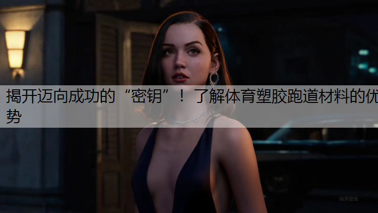 揭开迈向成功的“密钥”！了解体育塑胶跑道材料的优势