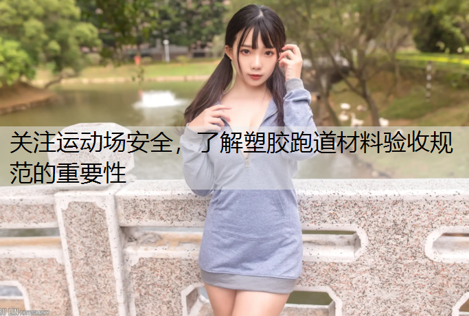 关注运动场安全，了解塑胶跑道材料验收规范的重要性