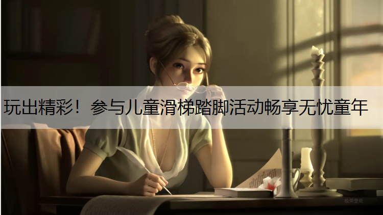 玩出精彩！参与儿童滑梯踏脚活动畅享无忧童年