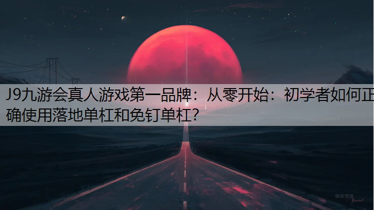 从零开始：初学者如何正确使用落地单杠和免钉单杠？