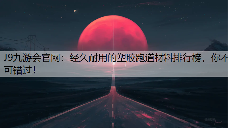 经久耐用的塑胶跑道材料排行榜，你不可错过！