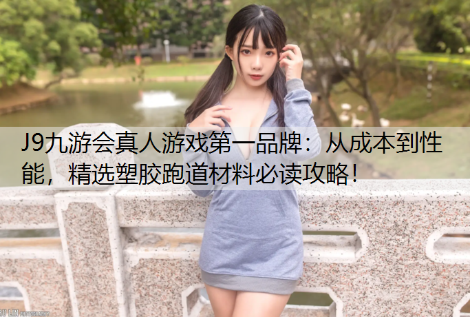 从成本到性能，精选塑胶跑道材料必读攻略！