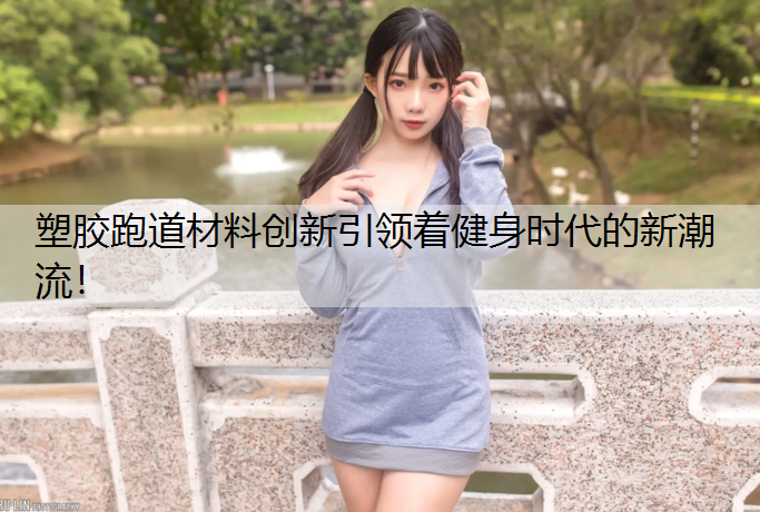 塑胶跑道材料创新引领着健身时代的新潮流！