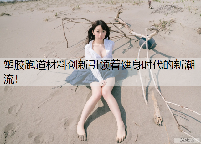 塑胶跑道材料创新引领着健身时代的新潮流！