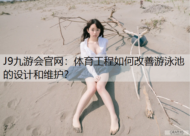 体育工程如何改善游泳池的设计和维护？